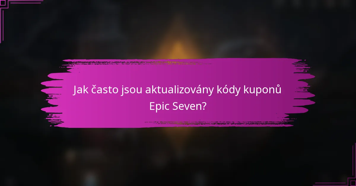 Jak často jsou aktualizovány kódy kuponů Epic Seven?