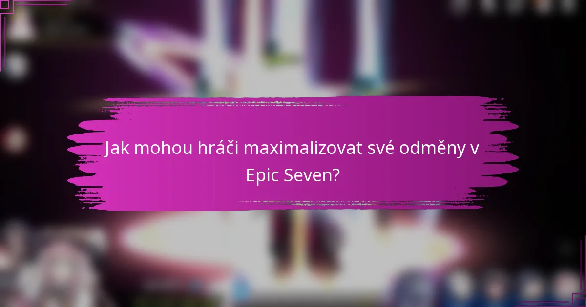 Jak mohou hráči maximalizovat své odměny v Epic Seven?
