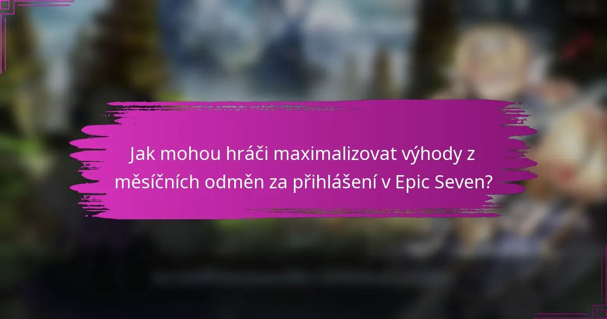 Jak mohou hráči maximalizovat výhody z měsíčních odměn za přihlášení v Epic Seven?