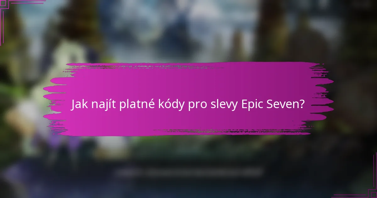 Jak najít platné kódy pro slevy Epic Seven?