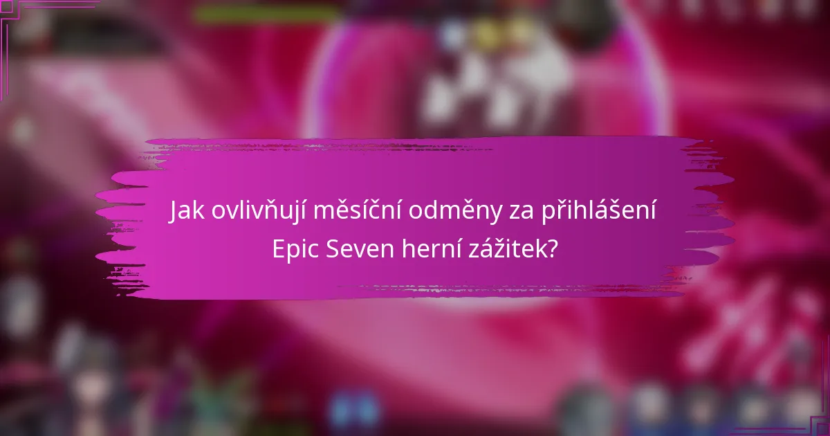 Jak ovlivňují měsíční odměny za přihlášení Epic Seven herní zážitek?