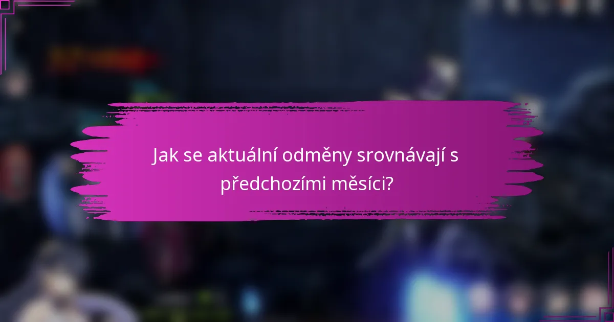 Jak se aktuální odměny srovnávají s předchozími měsíci?