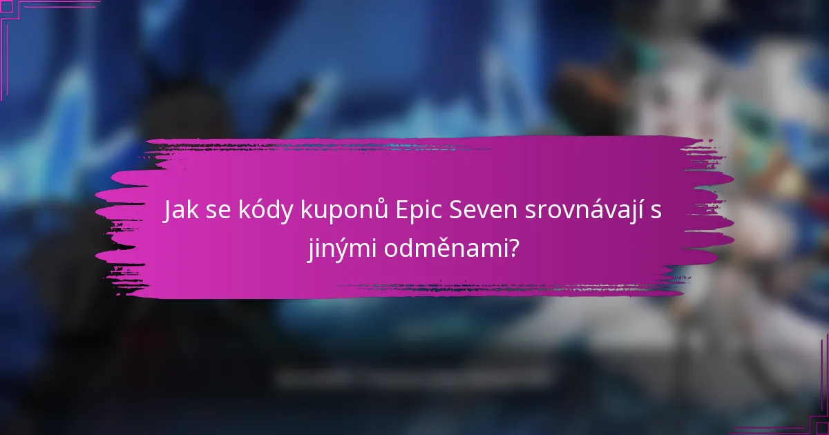 Jak se kódy kuponů Epic Seven srovnávají s jinými odměnami?