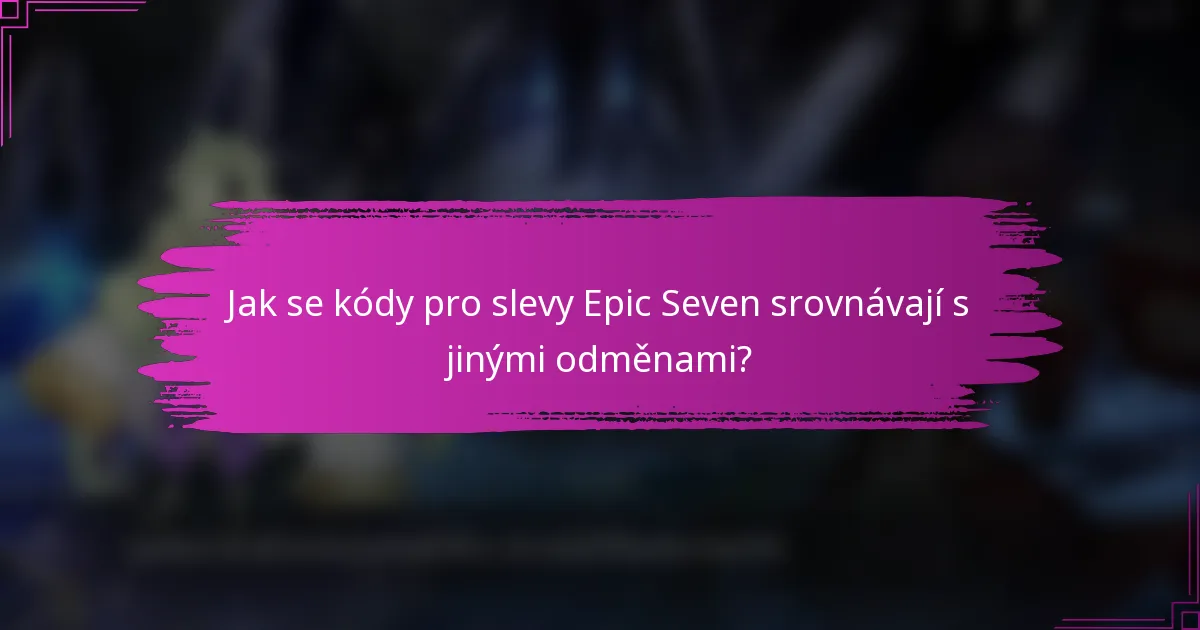 Jak se kódy pro slevy Epic Seven srovnávají s jinými odměnami?
