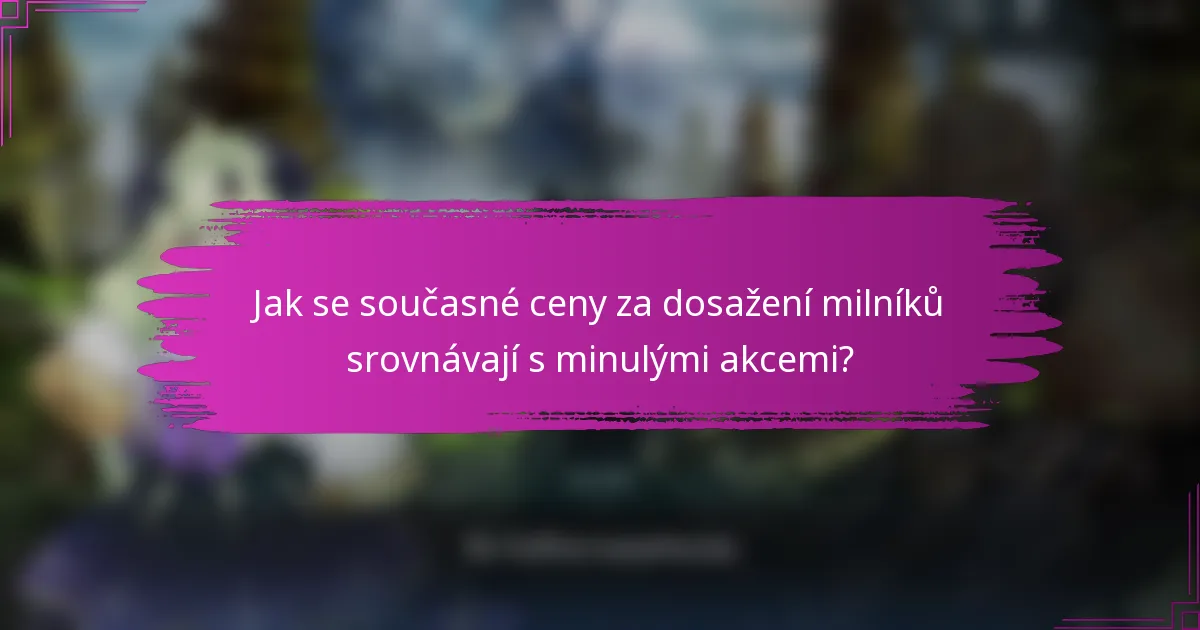 Jak se současné ceny za dosažení milníků srovnávají s minulými akcemi?