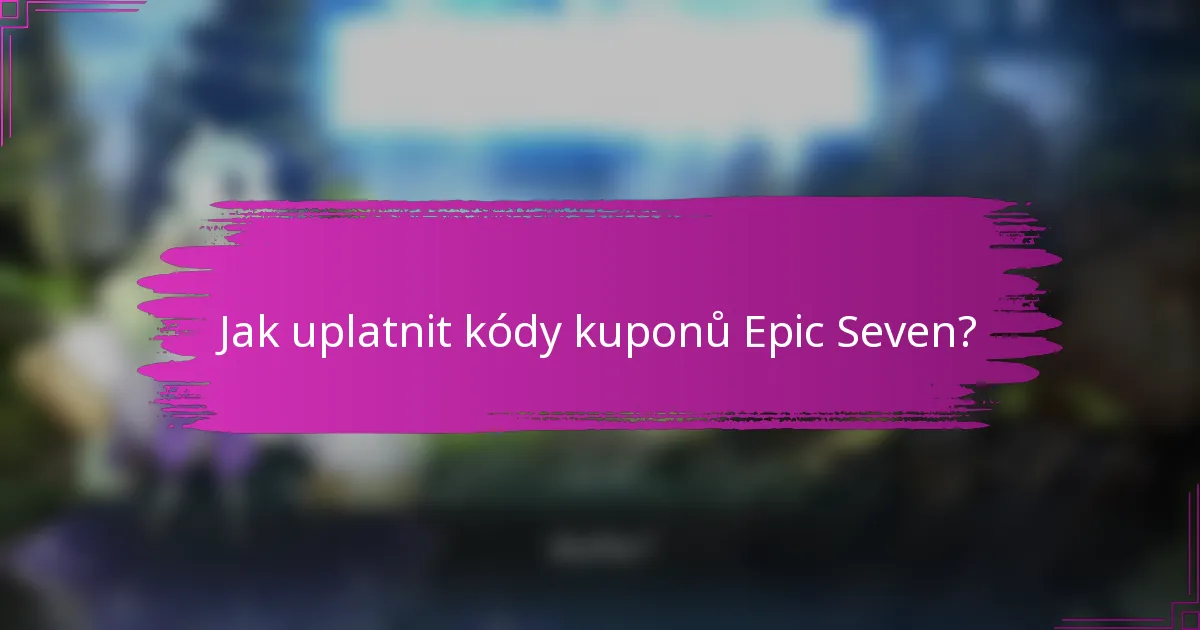 Jak uplatnit kódy kuponů Epic Seven?
