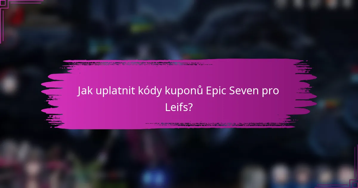 Jak uplatnit kódy kuponů Epic Seven pro Leifs?