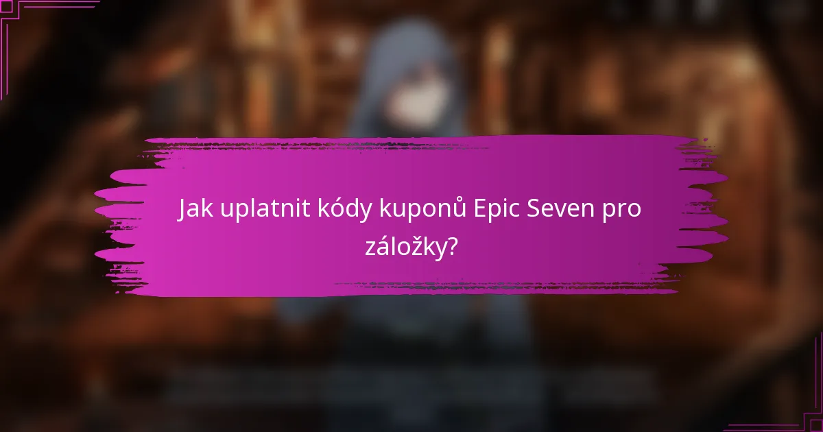 Jak uplatnit kódy kuponů Epic Seven pro záložky?