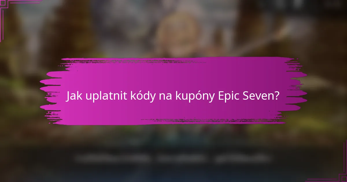 Jak uplatnit kódy na kupóny Epic Seven?
