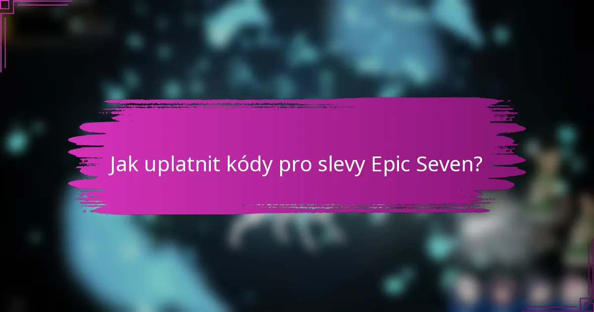 Jak uplatnit kódy pro slevy Epic Seven?
