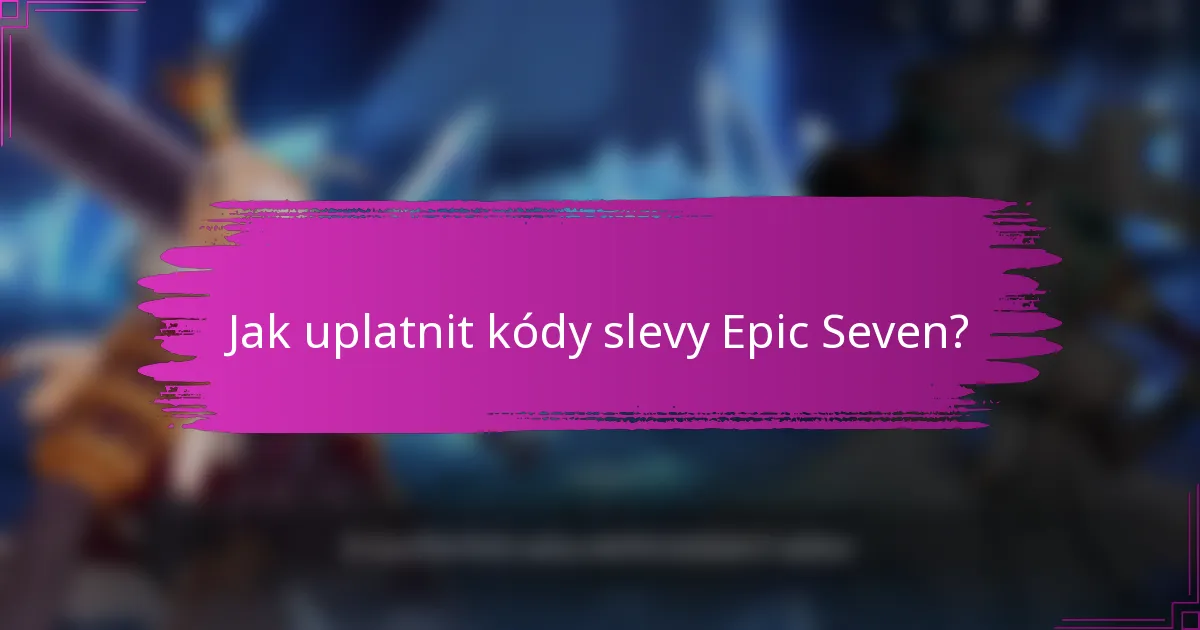 Jak uplatnit kódy slevy Epic Seven?