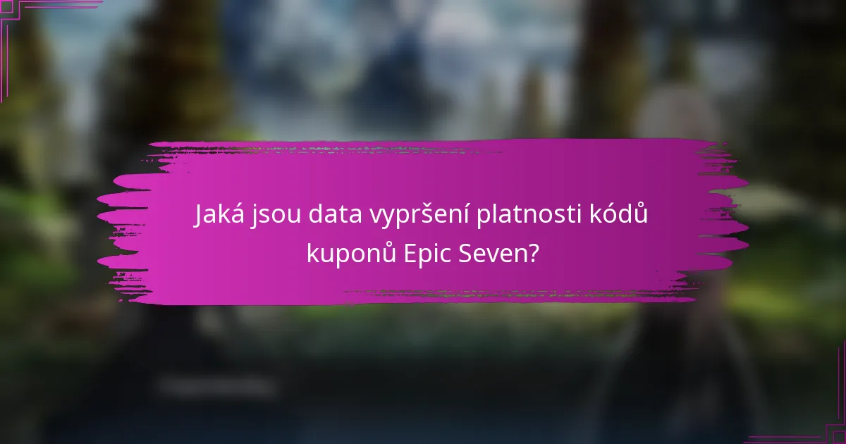 Jaká jsou data vypršení platnosti kódů kuponů Epic Seven?