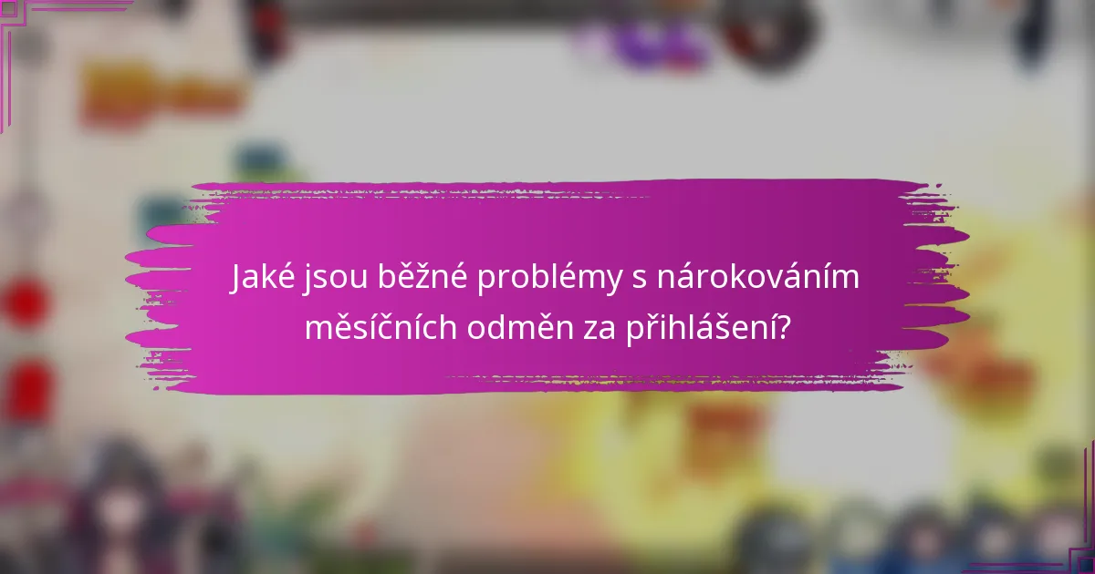 Jaké jsou běžné problémy s nárokováním měsíčních odměn za přihlášení?