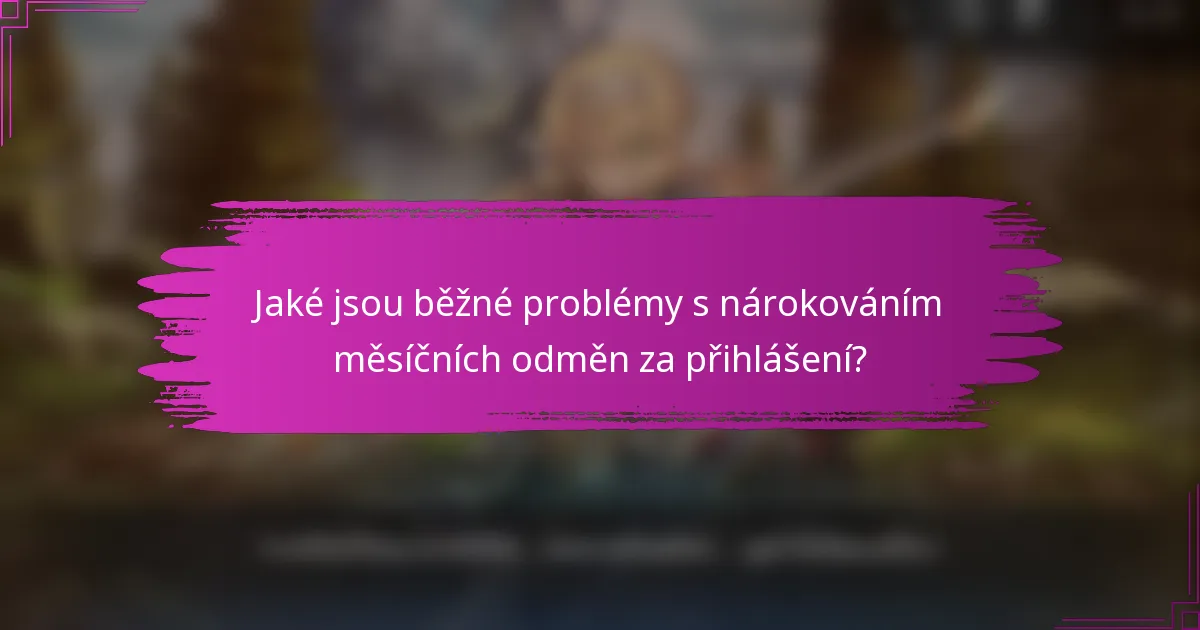 Jaké jsou běžné problémy s nárokováním měsíčních odměn za přihlášení?