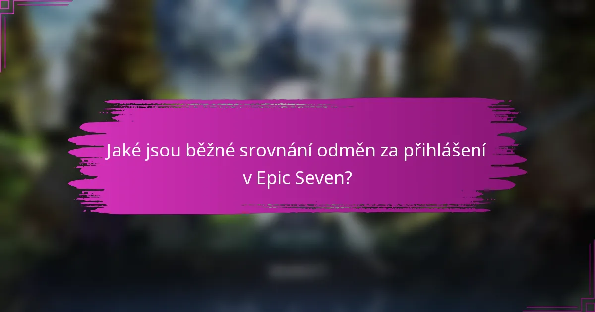 Jaké jsou běžné srovnání odměn za přihlášení v Epic Seven?