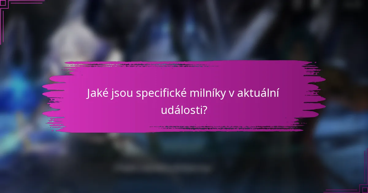 Jaké jsou specifické milníky v aktuální události?