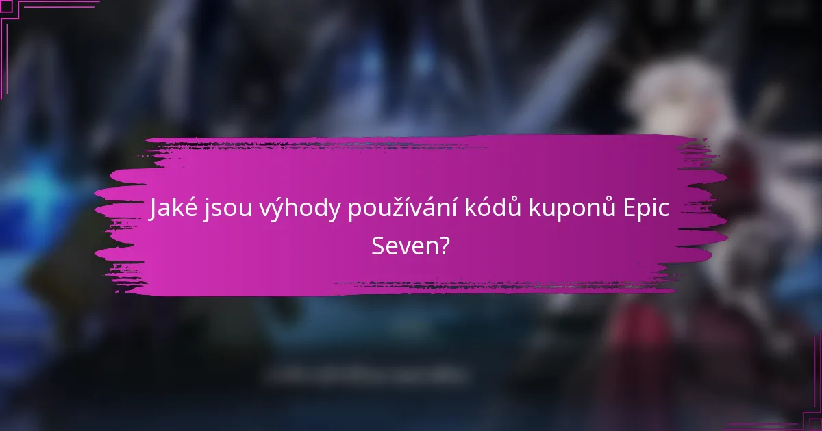 Jaké jsou výhody používání kódů kuponů Epic Seven?