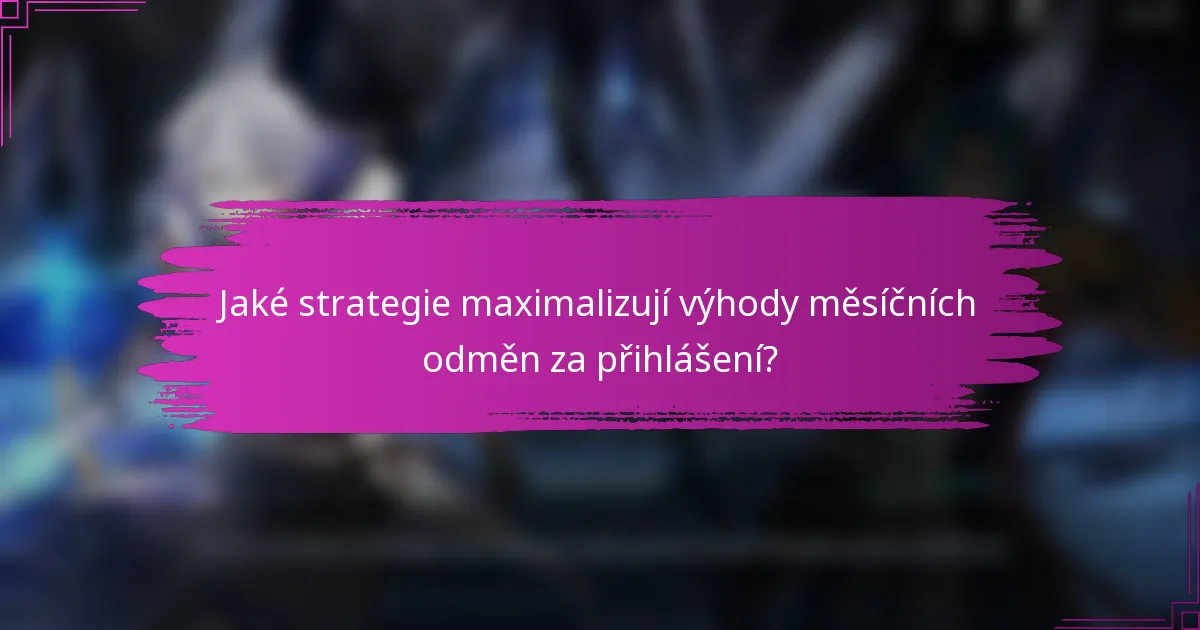 Jaké strategie maximalizují výhody měsíčních odměn za přihlášení?