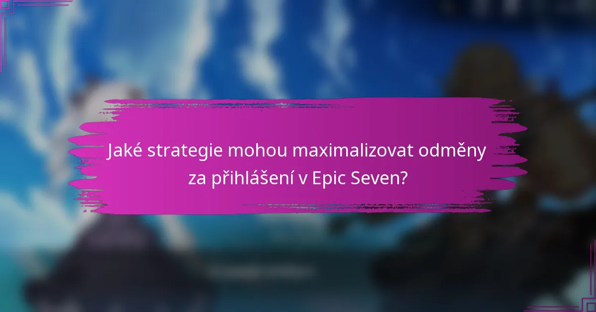 Jaké strategie mohou maximalizovat odměny za přihlášení v Epic Seven?