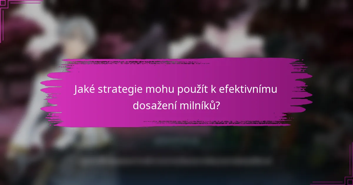 Jaké strategie mohu použít k efektivnímu dosažení milníků?