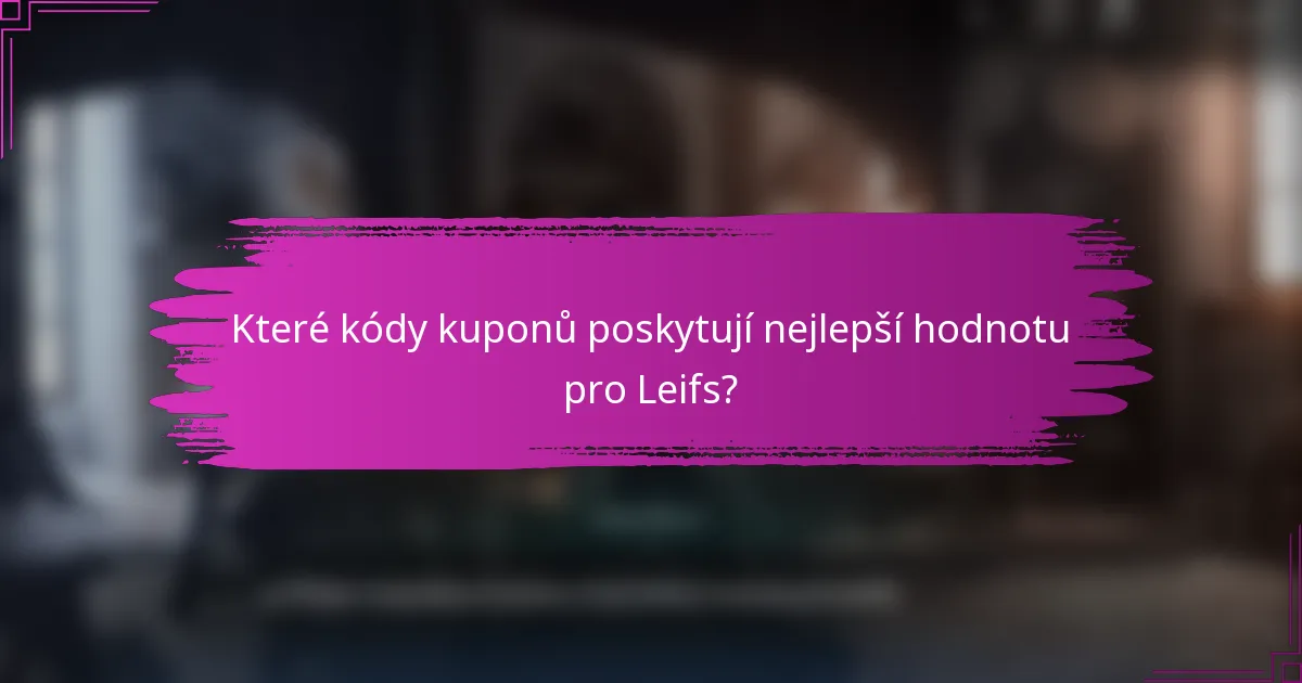 Které kódy kuponů poskytují nejlepší hodnotu pro Leifs?